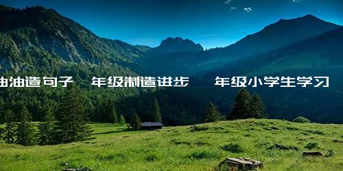 绿油油造句子一年级制造进步 一年级小学生学习如何制作绿油油的液体)